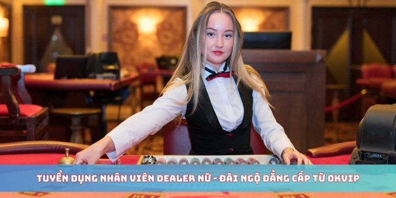OKVIP Tuyển Dụng Nhân Viên Dealer Nữ – Đãi Ngộ Tốt 2025 - hình ảnh - zhvykyssw.top OKVIP Tuyển Dụng Nhân Viên Dealer Nữ – Đãi Ngộ Tốt 2025 - hình ảnh - zhvykyssw.top